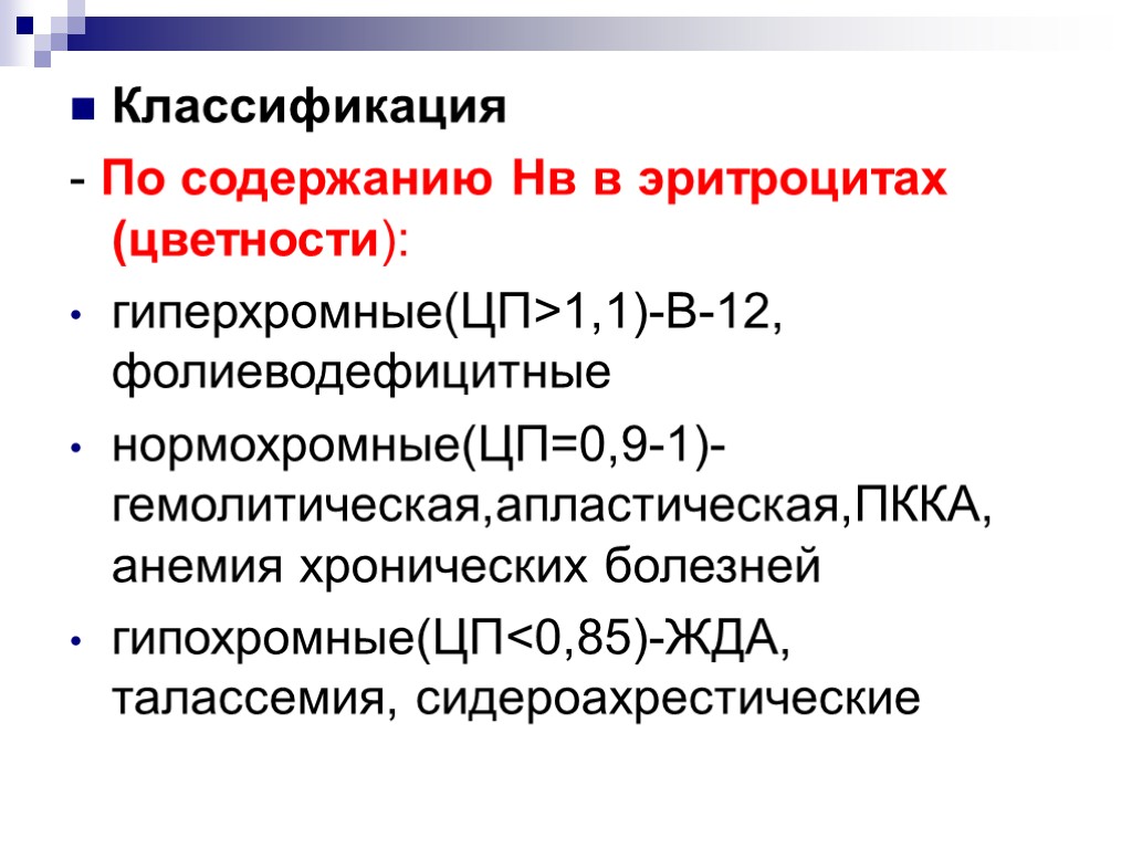 Классификация - По содержанию Нв в эритроцитах (цветности): гиперхромные(ЦП>1,1)-В-12, фолиеводефицитные нормохромные(ЦП=0,9-1)-гемолитическая,апластическая,ПККА, анемия хронических болезней